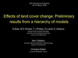 BGC Working Group Meeting  28-30 March 2006  Effects of land cover change: Preliminary results from a hierarchy of models G Bala, M E Wickett,