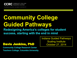 COMMUNITY COLLEGE RESEARCH CENTER  Community College Guided Pathways Redesigning America’s colleges for student success, starting with the end in mind Davis Jenkins, PhD Community College Research.