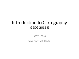 Introduction to Cartography GEOG 2016 E Lecture-4 Sources of Data Cartographic Data and Surveying • To make a map we need data. • The cartographic.