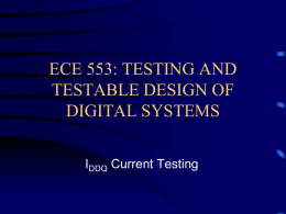 ECE 553: TESTING AND TESTABLE DESIGN OF DIGITAL SYSTEMS IDDQ Current Testing Overview History and motivation  Basic principle  Faults detected by IDDQ tests  Instrumentation.