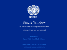 UNECE  Single Window To enhance the exchange of information between trade and government  Tom Butterly Deputy Chief, Global Trade Solutions  United Nations Centre for Trade Facilitation and.