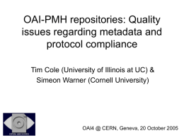 OAI-PMH repositories: Quality issues regarding metadata and protocol compliance Tim Cole (University of Illinois at UC) & Simeon Warner (Cornell University)  OAI4 @ CERN, Geneva,