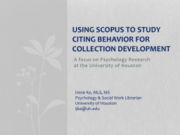 USING SCOPUS TO STUDY CITING BEHAVIOR FOR COLLECTION DEVELOPMENT A focus on Psychology Research at the University of Houston  Irene Ke, MLS, MS Psychology & Social.