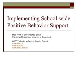 Implementing School-wide Positive Behavior Support Rob Horner and George Sugai University of Oregon and University of Connecticut OSEP TA Center on Positive Behavior Support www.pbis.org www.swis.org www.pbssurveys.org.