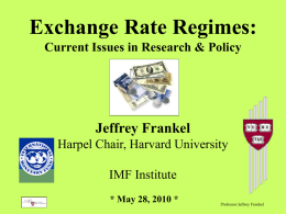 Exchange Rate Regimes: Current Issues in Research & Policy  Jeffrey Frankel Harpel Chair, Harvard University IMF Institute * May 28, 2010 *  Professor Jeffrey Frankel.