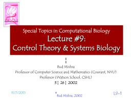 Special Topics in Computational Biology  Lecture #9:  Control Theory & Systems Biology ¦ Bud Mishra Professor of Computer Science and Mathematics (Courant, NYU) Professor (Watson School,