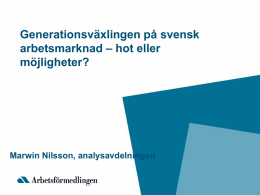 Generationsväxlingen på svensk arbetsmarknad – hot eller möjligheter?  Marwin Nilsson, analysavdelningen Varför diskutera Generationsväxlingen? • Stora födelsekullar under 1940-talet leder till stora åldersavgångar de kommande.