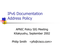 IPv6 Documentation Address Policy APNIC Policy SIG Meeting Kitakyushu, September 2002 Philip Smith The Problem     No IPv6 address space which can be used for documentation APNIC has.