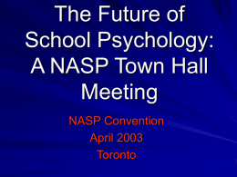 The Future of School Psychology: A NASP Town Hall Meeting NASP Convention April 2003 Toronto Overview of the School Psychology Future’s Conference Pat Harrison Position: School Psychology Faculty Member The University.