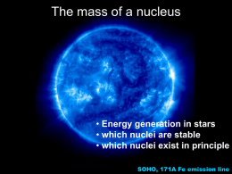 The mass of a nucleus  • Energy generation in stars • which nuclei are stable • which nuclei exist in principle SOHO, 171A Fe.