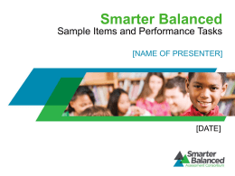 Smarter Balanced Sample Items and Performance Tasks [NAME OF PRESENTER]  [DATE] Purpose of Sample Items and Performance Tasks  • •  •  Demonstrate rigor and complexity of ELA/literacy and mathematics.