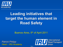 Leading initiatives that target the human element in Road Safety Buenos Aires, 5th of April 2011  Patrick Philipp Head – IRU Academy Page 1