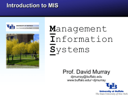 Introduction to MIS  Management Information Systems Prof. David Murray djmurray@buffalo.edu www.buffalo.edu/~djmurray Overview    Common questions about MIS    What is Management Information Systems (MIS)?    Careers in MIS    MIS Concentration Coursework    Tips for Undergraduate Students.