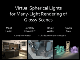 Virtual Spherical Lights for Many-Light Rendering of Glossy Scenes Miloš Hašan  Jaroslav Křivánek * Cornell University  Bruce Walter  Kavita Bala  * Charles University in Prague.