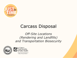 Carcass Disposal Off-Site Locations (Rendering and Landfills) and Transportation Biosecurity Off-Site Carcass Disposal ● Rendering Facility or Landfills ● Use depends on – Animal species – Quantity.