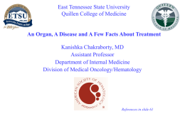East Tennessee State University Quillen College of Medicine  An Organ, A Disease and A Few Facts About Treatment Kanishka Chakraborty, MD Assistant Professor Department of.