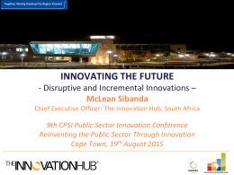 INNOVATING THE FUTURE - Disruptive and Incremental Innovations – McLean Sibanda Chief Executive Officer: The Innovation Hub, South Africa  9th CPSI Public Sector Innovation.
