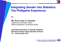 Integrating Gender into Statistics: The Philippine Experience by  Ms. Anna Jean G. Casañas Statistical Coordination Officer National Statistical Coordination Board International Seminar on Gender Statistics Sheraton Incheon.