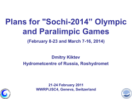 Plans for "Sochi-2014” Olympic and Paralimpic Games (February 8-23 and March 7-16, 2014)  Dmitry Kiktev Hydrometcentre of Russia, Roshydromet  21-24 February 2011 WWRP/JSC4, Geneva, Switzerland.
