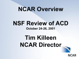 NCAR Overview NSF Review of ACD October 24-26, 2001  Tim Killeen NCAR Director Presentation Outline  NCAR Overview Some Metrics NCAR Strategic Plan  Budgets ACD within NCAR.