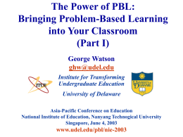 The Power of PBL: Bringing Problem-Based Learning into Your Classroom (Part I) George Watson ghw@udel.edu Institute for Transforming Undergraduate Education University of Delaware Asia-Pacific Conference on Education National Institute of.