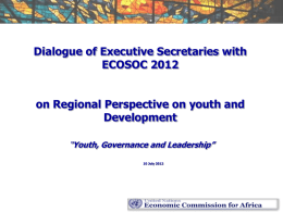 Dialogue of Executive Secretaries with ECOSOC 2012 on Regional Perspective on youth and Development “Youth, Governance and Leadership” 10 July 2012