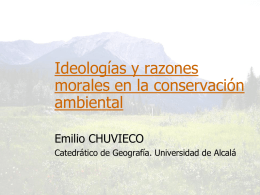 Ideologías y razones morales en la conservación ambiental Emilio CHUVIECO Catedrático de Geografía. Universidad de Alcalá.