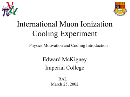 International Muon Ionization Cooling Experiment Physics Motivation and Cooling Introduction  Edward McKigney Imperial College RAL March 25, 2002
