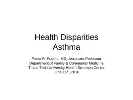 Health Disparities Asthma Fiona R. Prabhu, MD, Associate Professor Department of Family & Community Medicine Texas Tech University Health Sciences Center June 16th, 2010