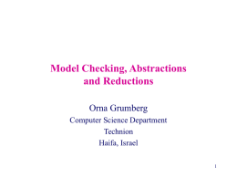 Model Checking, Abstractions and Reductions Orna Grumberg Computer Science Department Technion Haifa, Israel Overview • Temporal logic model checking • The state explosion problem • Reducing the model.