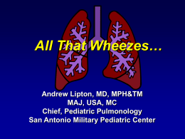 All That Wheezes…  Andrew Lipton, MD, MPH&TM MAJ, USA, MC Chief, Pediatric Pulmonology San Antonio Military Pediatric Center.