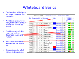Whiteboard Basics •  The inpatient whiteboard is a screen saver on the computer  •  Provides a quick way to view/notification of new orders and recent lab results  •  Provides a quick.