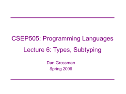 CSEP505: Programming Languages  Lecture 6: Types, Subtyping Dan Grossman Spring 2006 STLC in one slide Expressions: Values: Types: Contexts:  e v &tau; &Gamma;  ::= ::= ::= ::=  x | &lambda;x. int .