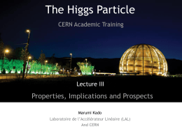 The Higgs Particle CERN Academic Training  Lecture III  Properties, Implications and Prospects Marumi Kado Laboratoire de l’Accélérateur Linéaire (LAL) And CERN.
