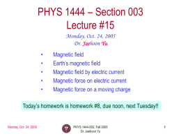 PHYS 1444 – Section 003 Lecture #15 Monday, Oct. 24, 2005 Dr. Jaehoon Yu • • • • •  Magnetic field Earth’s magnetic field Magnetic field by electric current Magnetic force on.