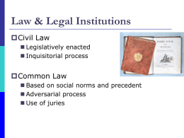 Law & Legal Institutions Civil Law  Legislatively enacted  Inquisitorial process  Common Law  Based on social norms and precedent  Adversarial process  Use of.