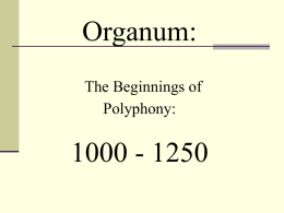 Organum: The Beginnings of Polyphony:  1000 - 1250 Organum           Organum = earliest form of polyphony Polyphony = the simultaneous singing of two or more melodies. Probably originated in.