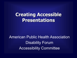 Creating Accessible Presentations  American Public Health Association Disability Forum Accessibility Committee Overview  • This template is a guide for creating accessible PowerPoint presentations.  • This template uses.