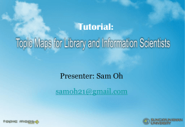 Tutorial:  Presenter: Sam Oh  samoh21@gmail.com Presentation Outline Representing DCMI Metadata Terms in Topic Maps Topic Maps-Driven Semantic Services for National Library of  Korea Representing MARC21 as.