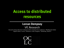 Access to distributed resources Lorcan Dempsey VP, Research Research Library Directors Conference OCLC Institute Post-Conference, "Building the Global Digital Library: Access, Transform, Create, Integrate," Wednesday,