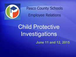 Pasco County Schools Employee Relations  Child Protective Investigations June 11 and 12, 2015 Training Purpose Institutional Investigations: This training will provide an understanding of the child.