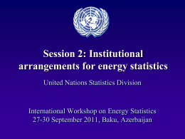 Session 2: Institutional arrangements for energy statistics United Nations Statistics Division  International Workshop on Energy Statistics 27-30 September 2011, Baku, Azerbaijan.