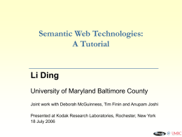 Semantic Web Technologies: A Tutorial  Li Ding University of Maryland Baltimore County Joint work with Deborah McGuinness, Tim Finin and Anupam Joshi Presented at Kodak.