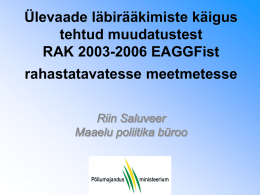Ülevaade läbirääkimiste käigus tehtud muudatustest RAK 2003-2006 EAGGFist rahastatavatesse meetmetesse Riin Saluveer Maaelu poliitika büroo.
