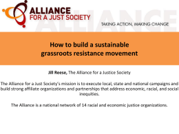 How to build a sustainable grassroots resistance movement Jill Reese, The Alliance for a Justice Society The Alliance for a Just Society’s mission.