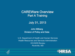 CAREWare Overview Part A Training July 31, 2013 John Milberg Division of Policy and Data U.S.