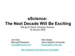 eScience: The Next Decade Will Be Exciting Talk @ UC Davis Computer Science, 18 January 2006  Jim Gray Microsoft Research Gray@Microsoft.com  Alex Szalay Johns Hopkins University Szalay@pha.JHU.edu  http://research.microsoft.com/~gray/talks.