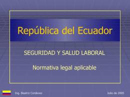República del Ecuador SEGURIDAD Y SALUD LABORAL Normativa legal aplicable  Ing. Beatriz Cordovez  Julio de 2005