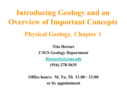 Introducing Geology and an Overview of Important Concepts Physical Geology, Chapter 1 Tim Horner CSUS Geology Department Hornertc@csus.edu (916) 278-5635 Office hours: M, Tu, Th 11:00 -