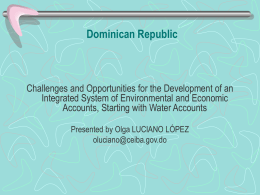 Dominican Republic  Challenges and Opportunities for the Development of an Integrated System of Environmental and Economic Accounts, Starting with Water Accounts Presented by Olga.